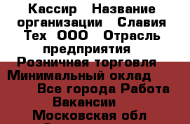 Кассир › Название организации ­ Славия-Тех, ООО › Отрасль предприятия ­ Розничная торговля › Минимальный оклад ­ 15 000 - Все города Работа » Вакансии   . Московская обл.,Звенигород г.